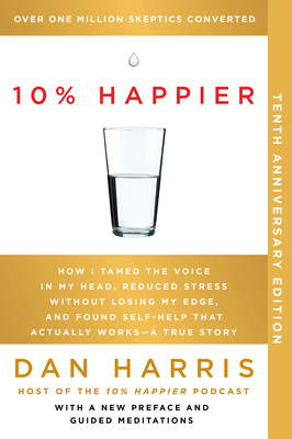 10% Happier 10th Anniversary: How I Tamed the Voice in My Head, Reduced Stress Without Losing My Edge, and Found Self-Help That Actually Works--A True