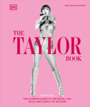 The Taylor Swift Book: The Ultimate Guide to the Music, Life, Eras, and Legacy of an Icon