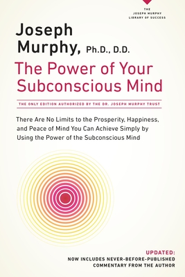 The Power of Your Subconscious Mind: There Are No Limits to the Prosperity, Happiness, and Peace of Mind You Can Achieve Simply by Using the Power of