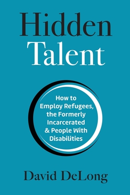 Hidden Talent: How to Employ Refugees, the Formerly Incarcerated & People With Disabilities