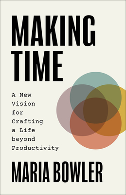 Making Time: A New Vision for Crafting a Life Beyond Productivity