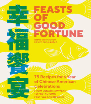 Feasts of Good Fortune: 75 Recipes for a Year of Chinese American Celebrations, from Lunar New Year to Mid-Autumn Festival and Beyond (Chinese Cookboo