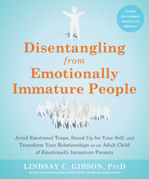 Disentangling from Emotionally Immature People: Avoid Emotional Traps, Stand Up for Your Self, and Transform Your Relationships as an Adult Child of E