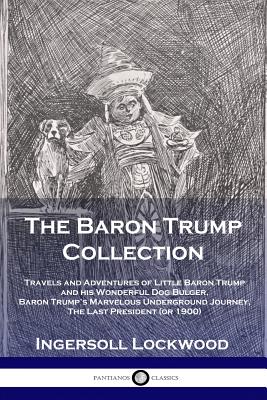 The Baron Trump Collection: Travels and Adventures of Little Baron Trump and his Wonderful Dog Bulger, Baron Trump's Marvelous Underground Journey, Th