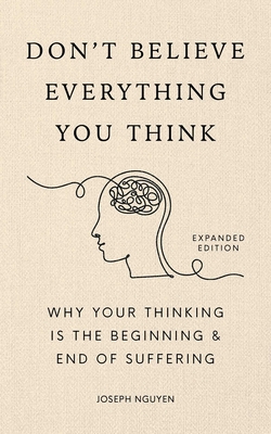 Don't Believe Everything You Think (Expanded Edition): Why Your Thinking Is the Beginning & End of Suffering