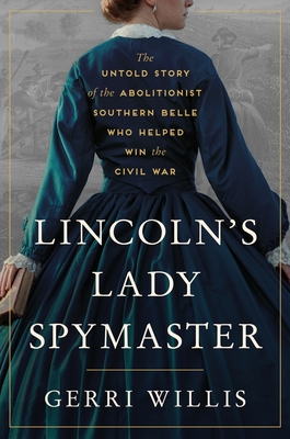 Lincoln's Lady Spymaster: The Untold Story of the Abolitionist Southern Belle Who Helped Win the Civil War