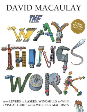 The Way Things Work: Newly Revised Edition: The Newly Revised Edition-From Levers to Lasers, Windmills to Wi-Fi, a Visual Guide to the World of Machin