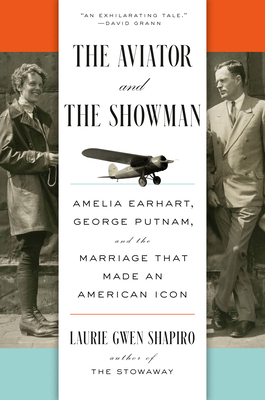 The Aviator and the Showman: Amelia Earhart, George Putnam, and the Marriage That Made an American Icon