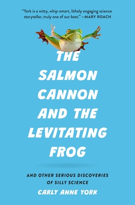 The Salmon Cannon and the Levitating Frog: And Other Serious Discoveries of Silly Science