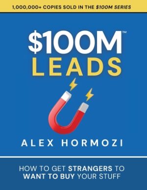 $100M Leads: How to Get Strangers To Want To Buy Your Stuff