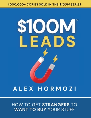 $100M Leads: How to Get Strangers To Want To Buy Your Stuff