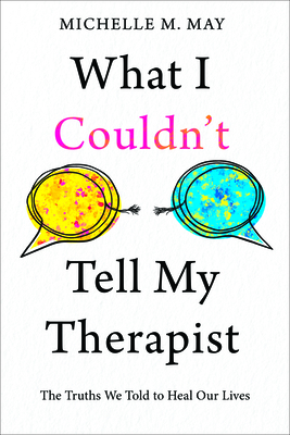 What I Couldn't Tell My Therapist: The Truths We Told to Heal Our Lives
