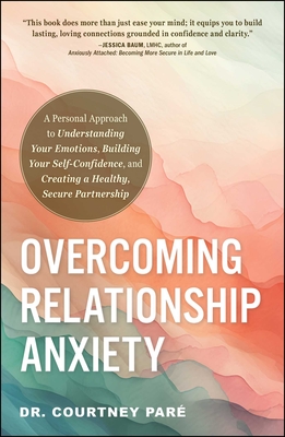 Overcoming Relationship Anxiety: A Personal Approach to Understanding Your Emotions, Building Your Self-Confidence, and Creating a Healthy, Secure Par