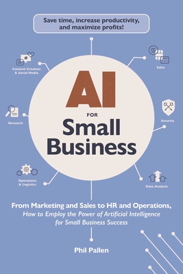 AI for Small Business: From Marketing and Sales to HR and Operations, How to Employ the Power of Artificial Intelligence for Small Business Success