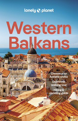Lonely Planet Western Balkans: Detailed Itineraries Travel Like a Local Insider Tips Covers Albania, Croatia, Serbia, Slovenia, and More