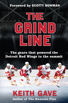 The Grind Line: The Gears That Powered the Detroit Red Wings to the Summit