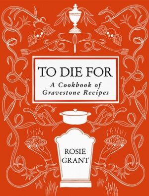 To Die for: A Cookbook of Gravestone Recipes