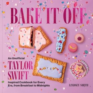 Bake It Off: An Unofficial Taylor Swift-Inspired Cookbook for Every Era, from Breakfast to Midnights