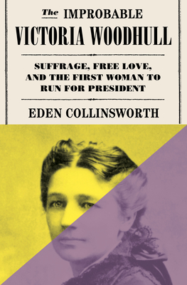 The Improbable Victoria Woodhull: Suffrage, Free Love, and the First Woman to Run for President