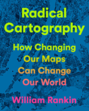 Radical Cartography: How Changing Our Maps Can Change Our World