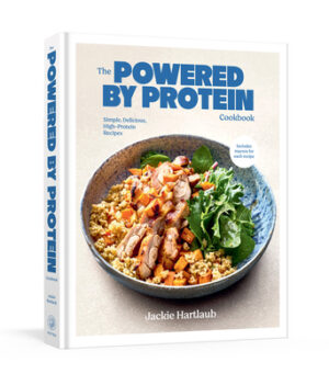 The Powered by Protein Cookbook: A Cookbook: Simple, Delicious, High-Protein Recipes