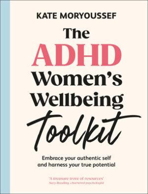 The ADHD Women's Wellbeing Toolkit: Embrace Your Authentic Self and Harness Your True Potential
