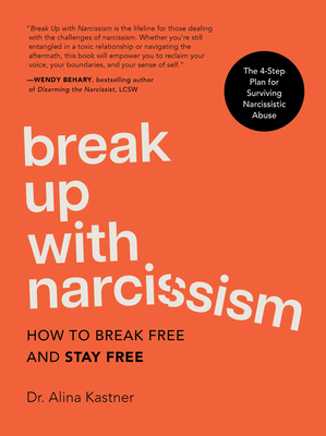 Break Up with Narcissism: How to Break Free and Stay Free -- The 4-Step Plan for Surviving Narcissistic Abuse