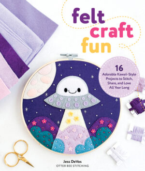 Felt Craft Fun: 16 Adorable Kawaii-Style Projects to Stitch, Share, and Love All Year Long