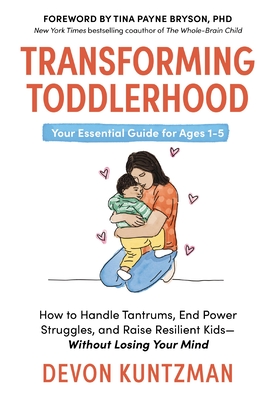 Transforming Toddlerhood: How to Handle Tantrums, End Power Struggles, and Raise Resilient Kids---Without Losing Your Mind