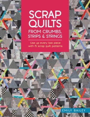 Scrap Quilts from Crumbs, Strips and Strings: Use Up Every Last Piece with 15 Scrap Quilt Patterns