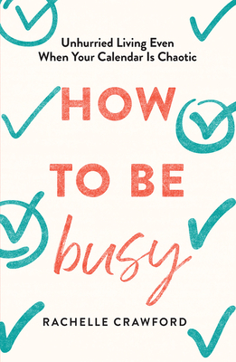 How to Be Busy: Unhurried Living Even When Your Calendar Is Chaotic
