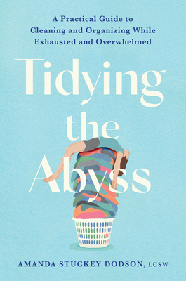 Tidying the Abyss: A Practical Guide to Cleaning and Organizing While Exhausted and Overwhelmed