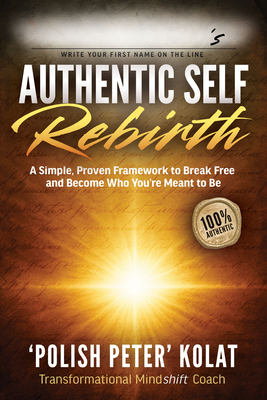 Authentic Self Rebirth: A Simple, Proven Framework to Break Free and Become Who You're Meant to Be
