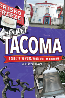 Secret Tacoma: A Guide to the Weird, Wonderful, and Obscure
