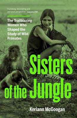 Sisters of the Jungle: The Trailblazing Women Who Shaped the Study of Wild Primates