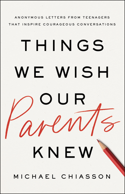 Things We Wish Our Parents Knew: Anonymous Letters from Teenagers That Inspire Courageous Conversations