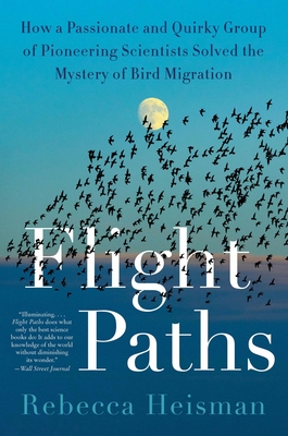 Flight Paths: How a Passionate and Quirky Group of Pioneering Scientists Solved the Mystery of Bird Migration