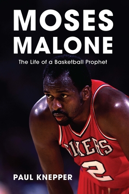 Moses Malone: The Life of a Basketball Prophet