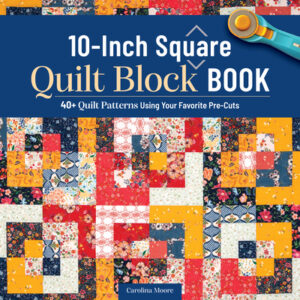10-Inch Square Quilt Block Book: 40+ Quilt Patterns Using Your Favorite Pre-Cuts