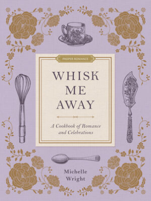 Whisk Me Away: A Cookbook of Romance and Celebrations