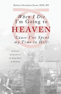When I Die I'm Going to Heaven 'Cause I've Spent my Time in Hell: A memoir of my year as an Army Nurse in Vietnam