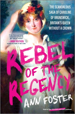 Rebel of the Regency: The Scandalous Saga of Caroline of Brunswick, Britain's Queen Without a Crown