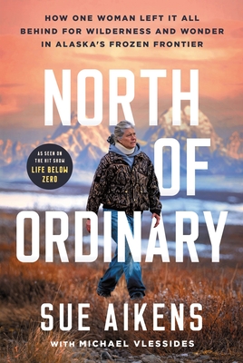 North of Ordinary: How One Woman Left It All Behind for Wilderness and Wonder in Alaska's Frozen Frontier