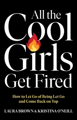 All the Cool Girls Get Fired: How to Let Go of Being Let Go and Come Back on Top