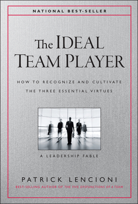 The Ideal Team Player: How to Recognize and Cultivate the Three Essential Virtues