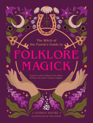 The Witch of the Forest's Guide to Folklore Magick: Connect to the Wisdom of Our Elders. Embrace the Power of Green Magick.