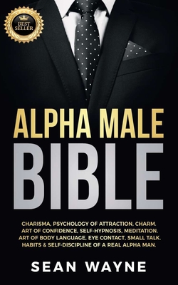 Alpha Male Bible: Charisma, Psychology of Attraction, Charm. Art of Confidence, Self-Hypnosis, Meditation. Art of Body Language, Eye Contact, Small Ta
