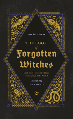 The Book of Forgotten Witches: Dark & Twisted Folklore & Stories from Around the World