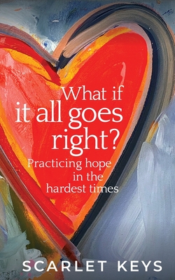 What If It All Goes Right?: Practicing Hope in the Hardest Times