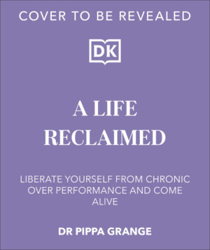 Life. Reclaimed: Find Freedom from Chronic Overperformance